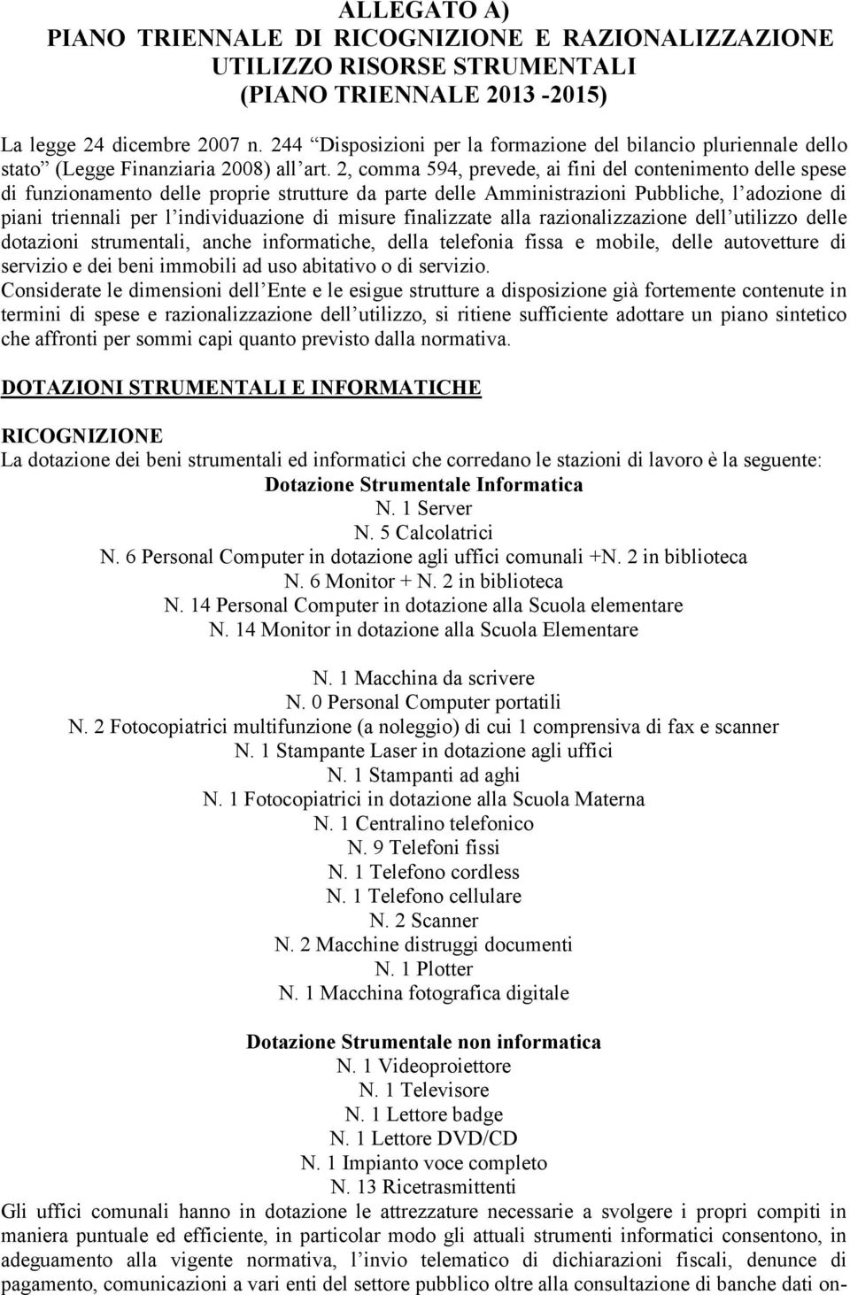 2, comma 594, prevede, ai fini del contenimento delle spese di funzionamento delle proprie strutture da parte delle Amministrazioni Pubbliche, l adozione di piani triennali per l individuazione di