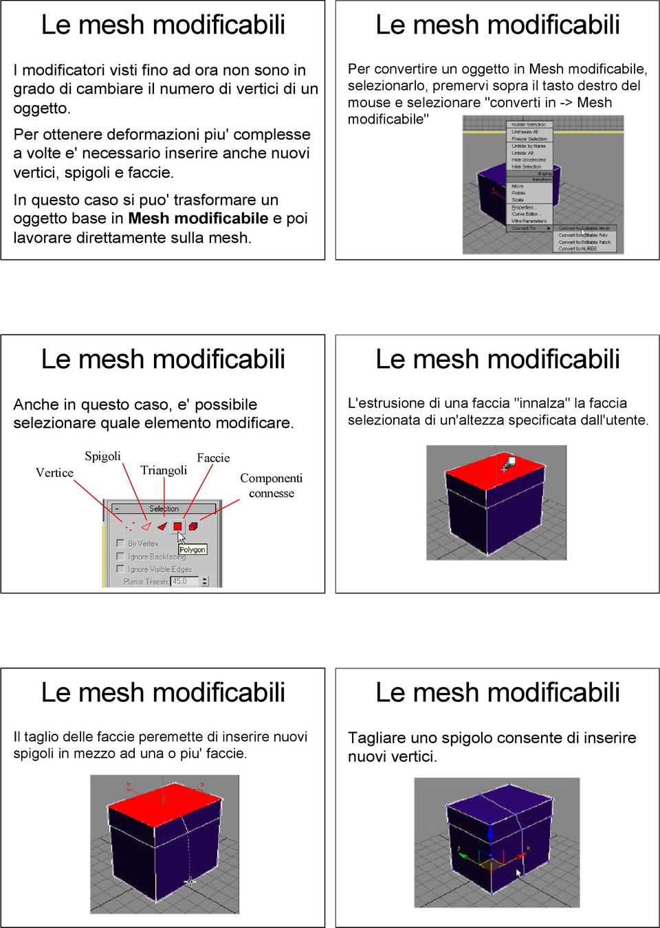 In questo caso si puo' trasformare un oggetto base in Mesh modificabile e poi lavorare direttamente sulla mesh.