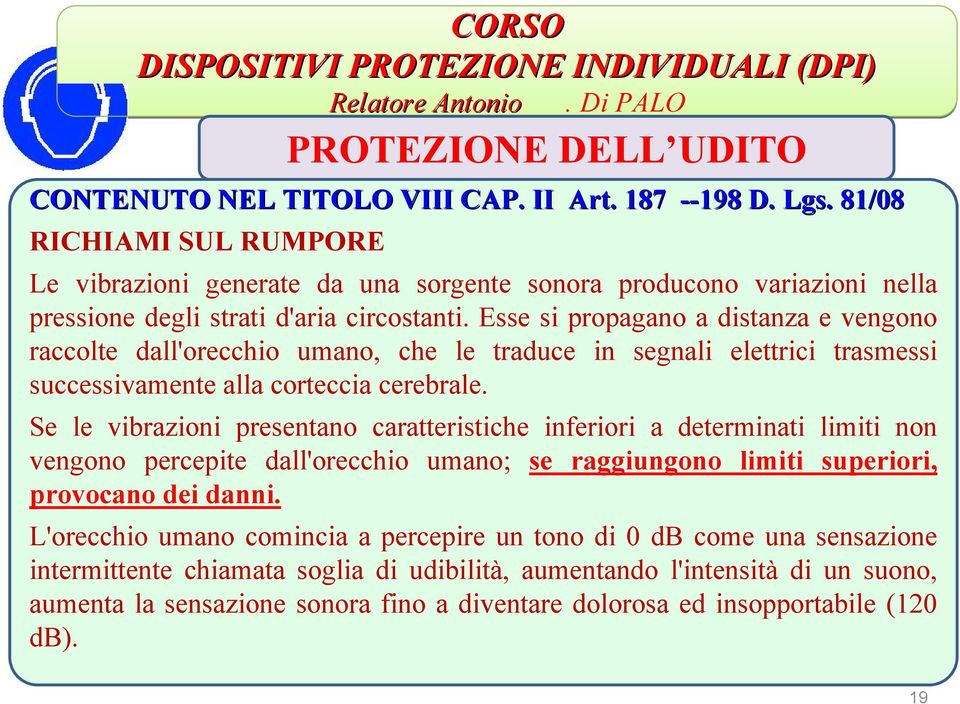 Esse si propagano a distanza e vengono raccolte dall'orecchio umano, che le traduce in segnali elettrici trasmessi successivamente alla corteccia cerebrale.