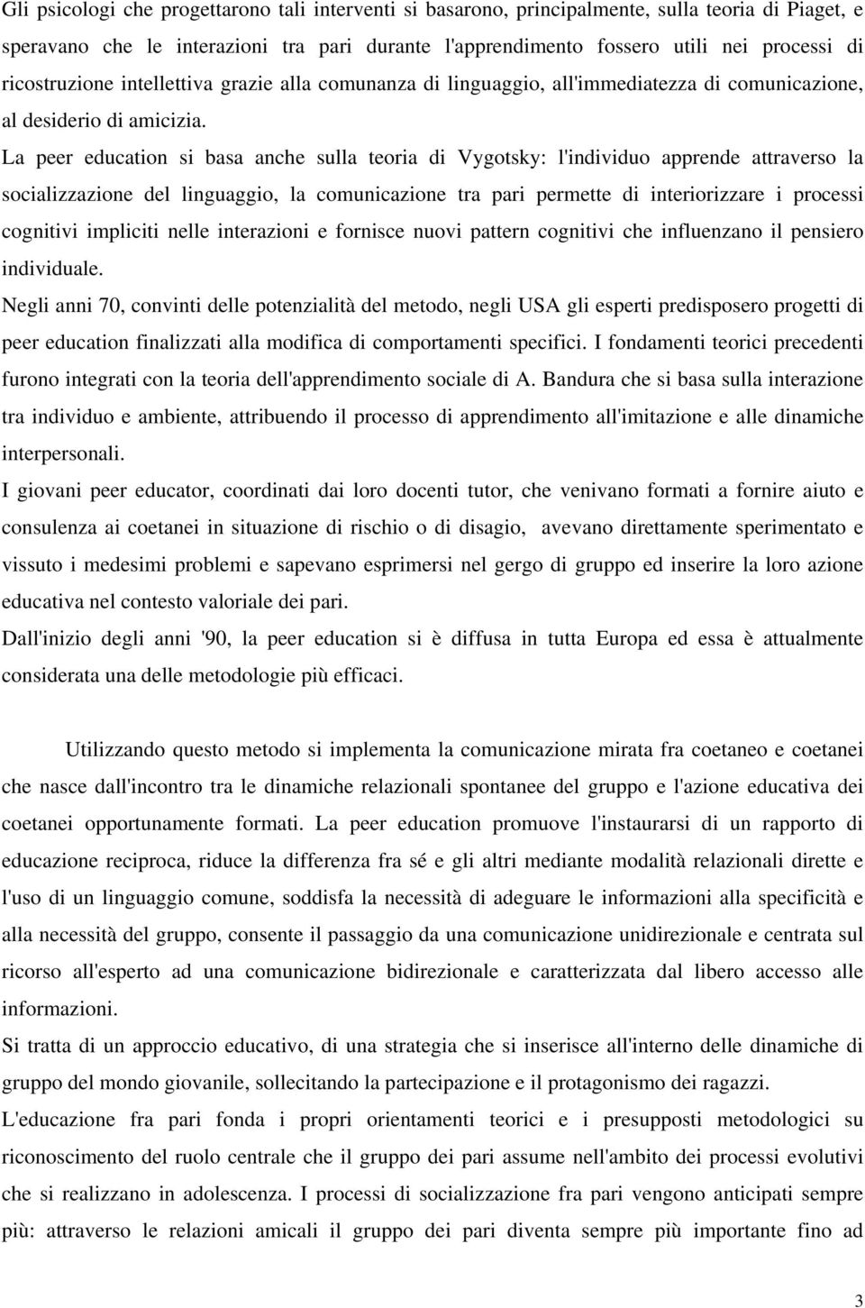 La peer education si basa anche sulla teoria di Vygotsky: l'individuo apprende attraverso la socializzazione del linguaggio, la comunicazione tra pari permette di interiorizzare i processi cognitivi