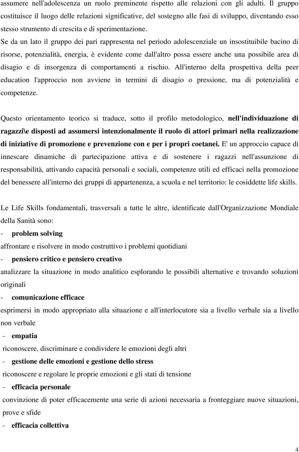 Se da un lato il gruppo dei pari rappresenta nel periodo adolescenziale un insostituibile bacino di risorse, potenzialità, energia, è evidente come dall'altro possa essere anche una possibile area di