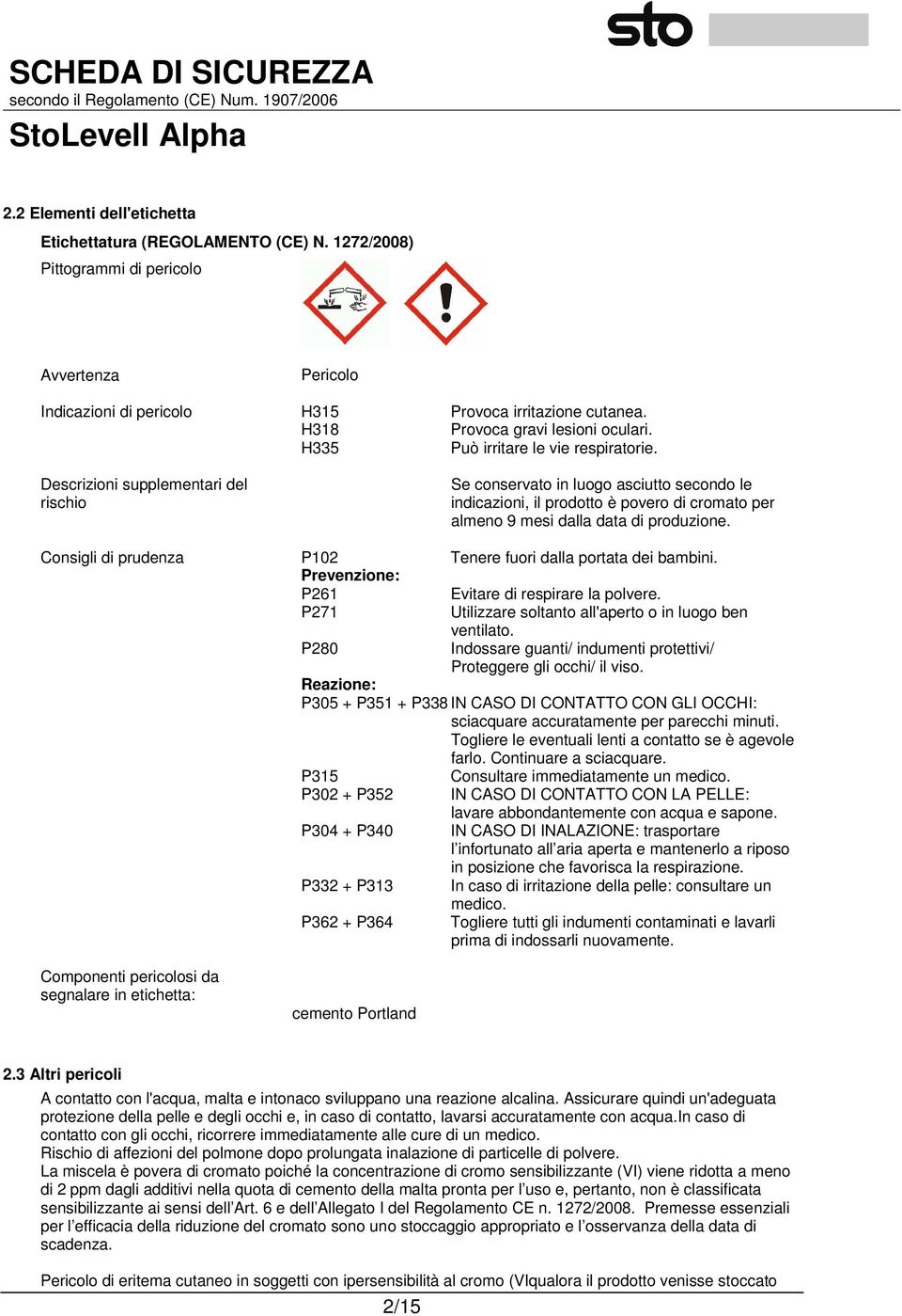 Descrizioni supplementari del rischio Se conservato in luogo asciutto secondo le indicazioni, il prodotto è povero di cromato per almeno 9 mesi dalla data di produzione.