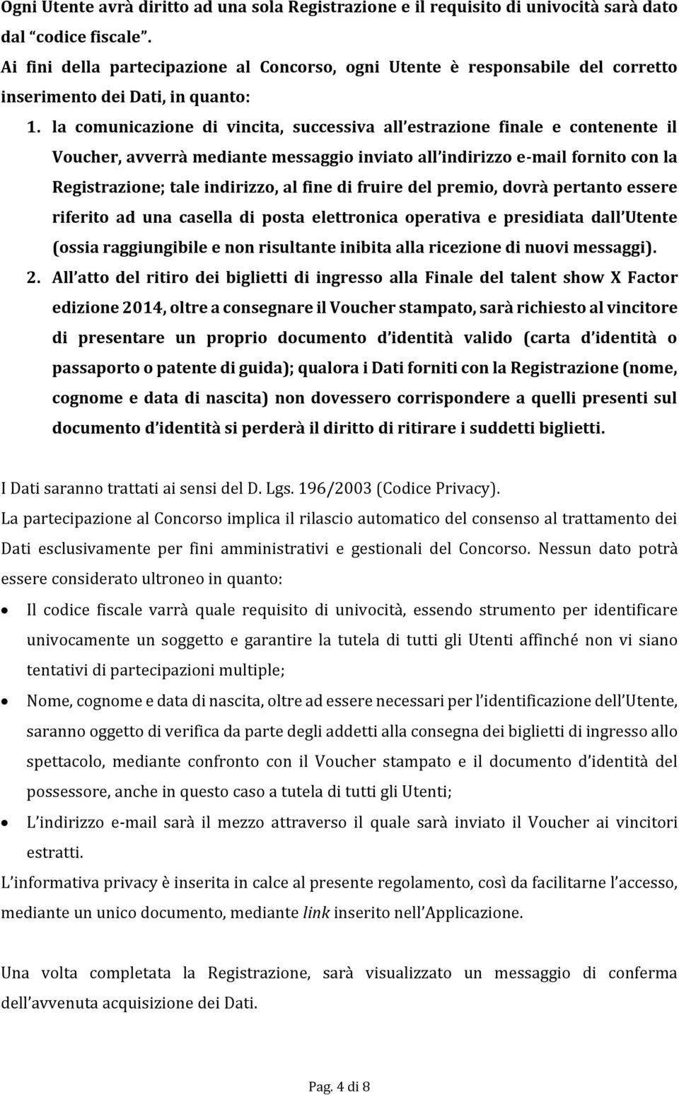 la comunicazione di vincita, successiva all estrazione finale e contenente il Voucher, avverrà mediante messaggio inviato all indirizzo e-mail fornito con la Registrazione; tale indirizzo, al fine di