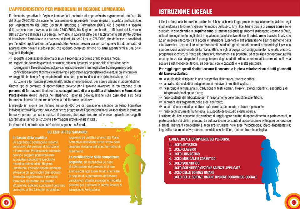 Ciò è possibile a seguito della sottoscrizione, avvenuta in data 27/09/2010, tra Regione Lombardia e Ministeri del Lavoro e dell Istruzione dell Intesa sui percorsi formativi in apprendistato per l