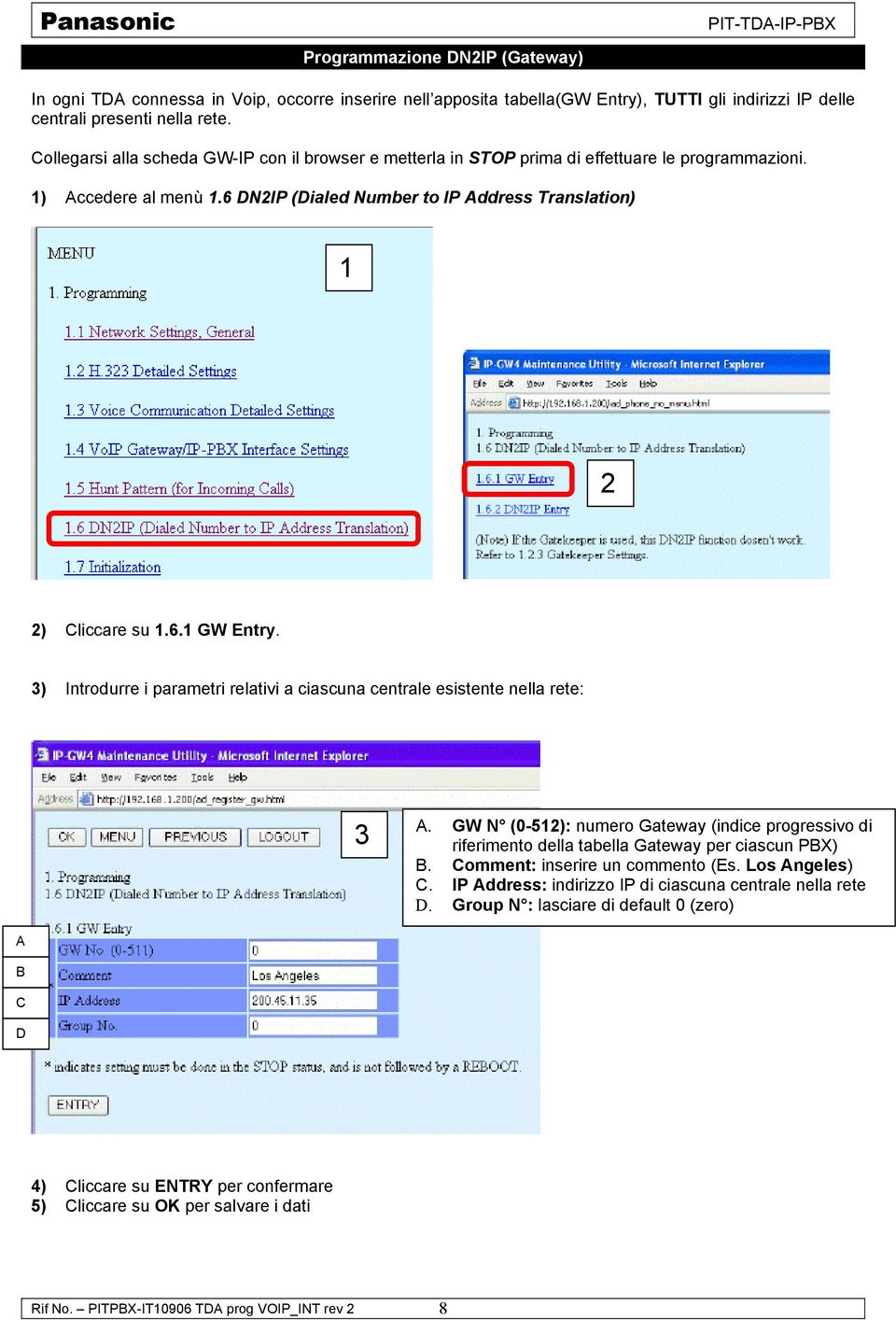 3) Introdurre i parametri relativi a ciascuna centrale esistente nella rete: 3 A. GW N (0-512): numero Gateway (indice progressivo di riferimento della tabella Gateway per ciascun PBX) B.