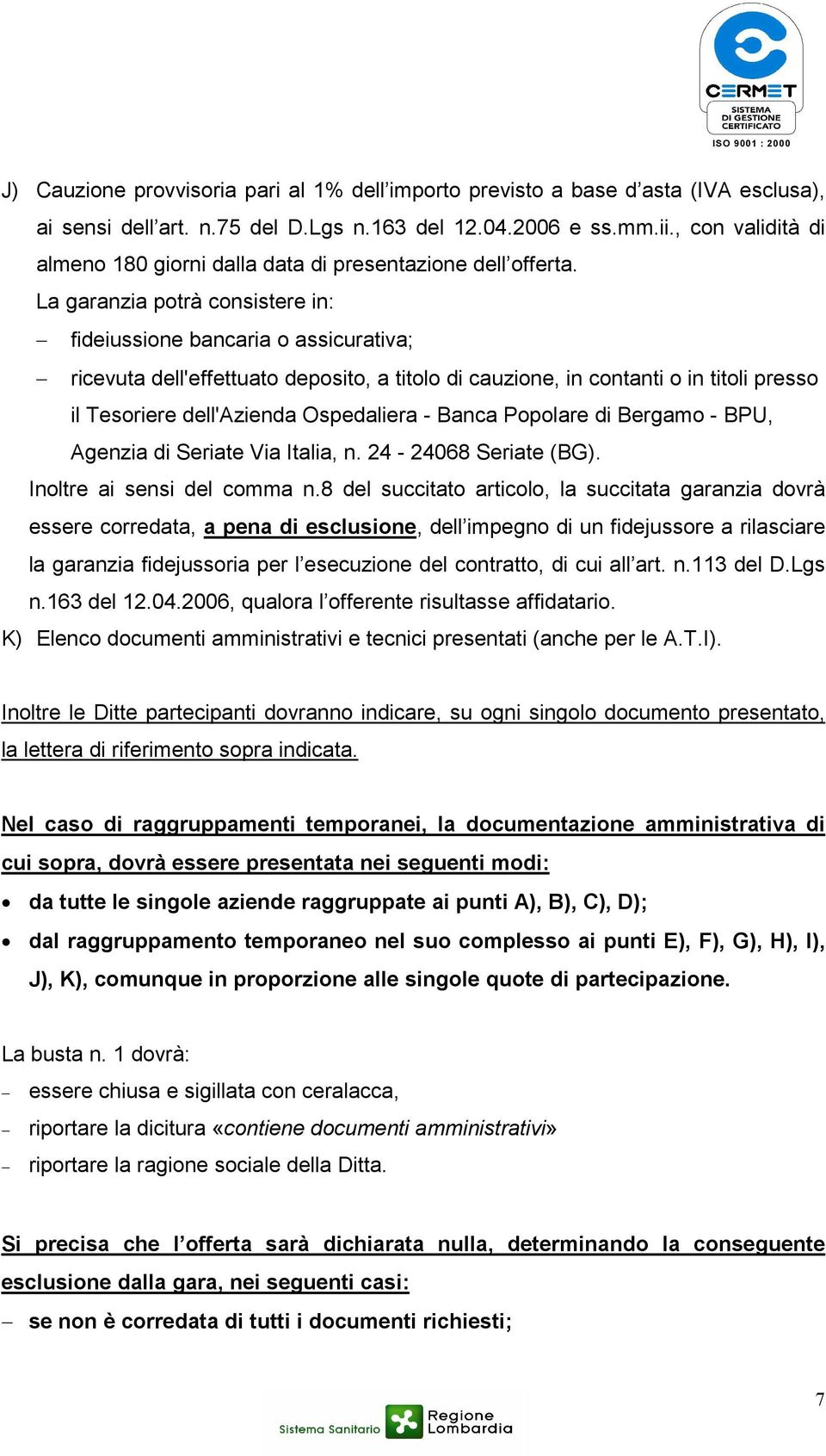 La garanzia potrà consistere in: fideiussione bancaria o assicurativa; ricevuta dell'effettuato deposito, a titolo di cauzione, in contanti o in titoli presso il Tesoriere dell'azienda Ospedaliera -