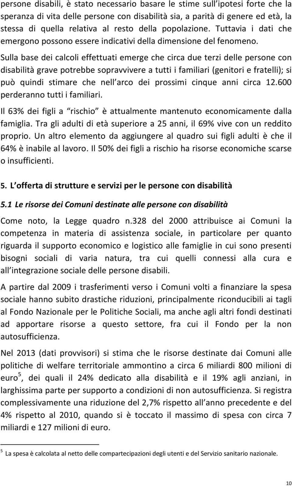 Sulla base dei calcoli effettuati emerge che circa due terzi delle persone con disabilità grave potrebbe sopravvivere a tutti i familiari (genitori e fratelli); si può quindi stimare che nell arco