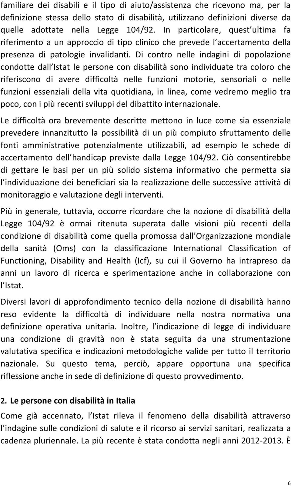 Di contro nelle indagini di popolazione condotte dall Istat le persone con disabilità sono individuate tra coloro che riferiscono di avere difficoltà nelle funzioni motorie, sensoriali o nelle