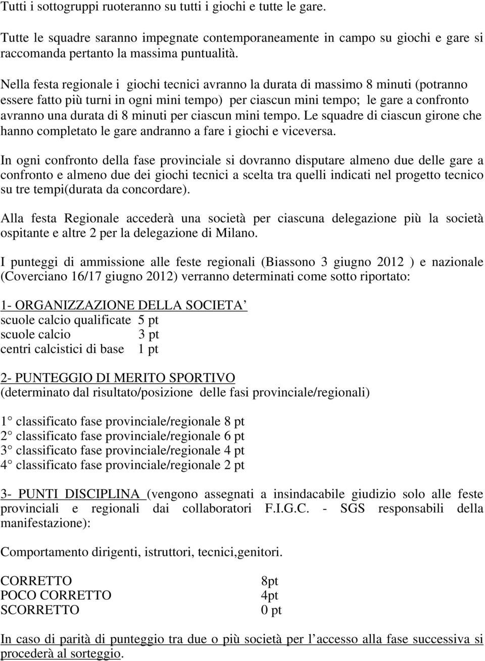 minuti per ciascun mini tempo. Le squadre di ciascun girone che hanno completato le gare andranno a fare i giochi e viceversa.