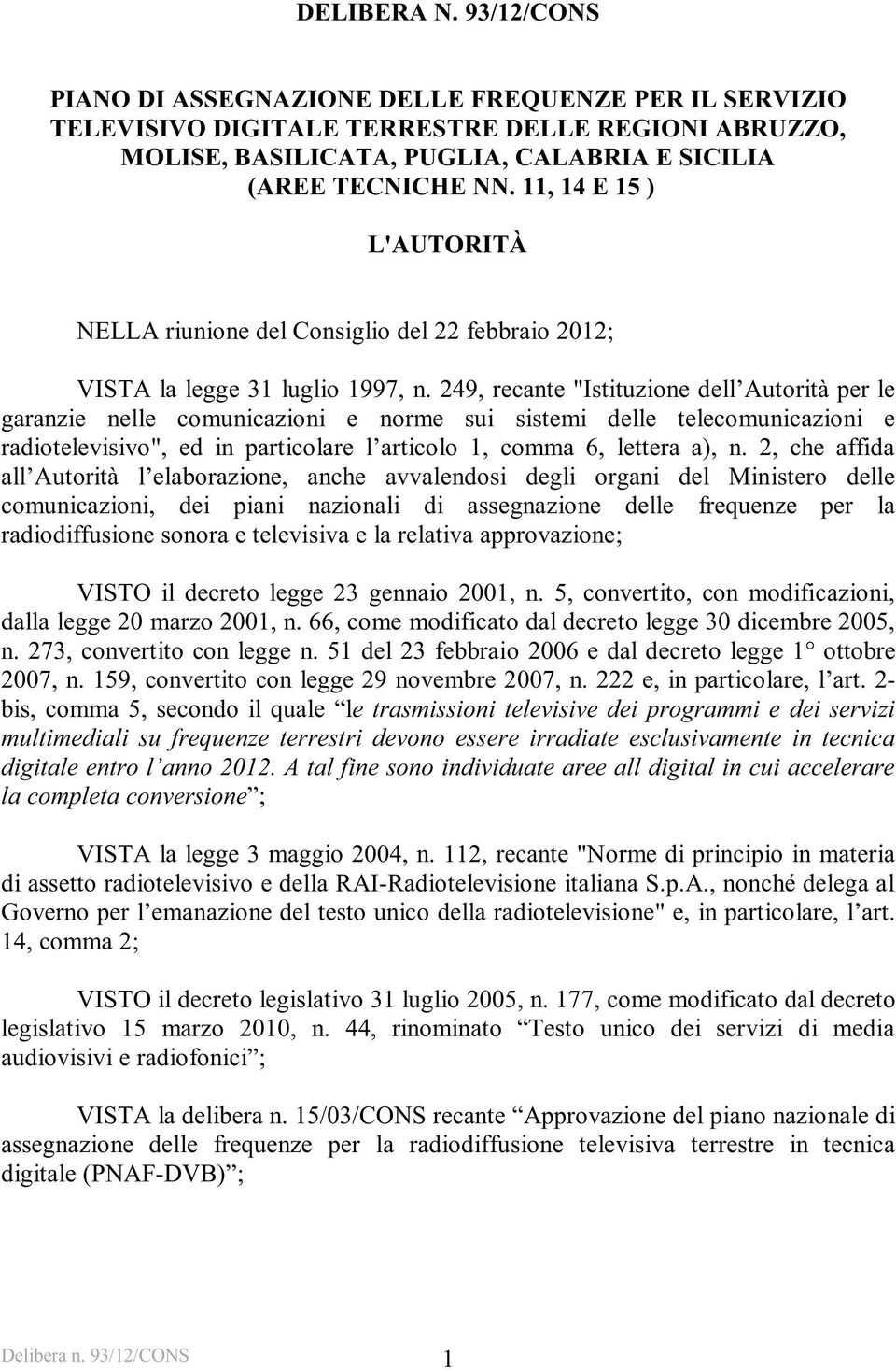 249, recante "Istituzione dell Autorità per le garanzie nelle comunicazioni e norme sui sistemi delle telecomunicazioni e radiotelevisivo", ed in particolare l articolo 1, comma 6, lettera a), n.