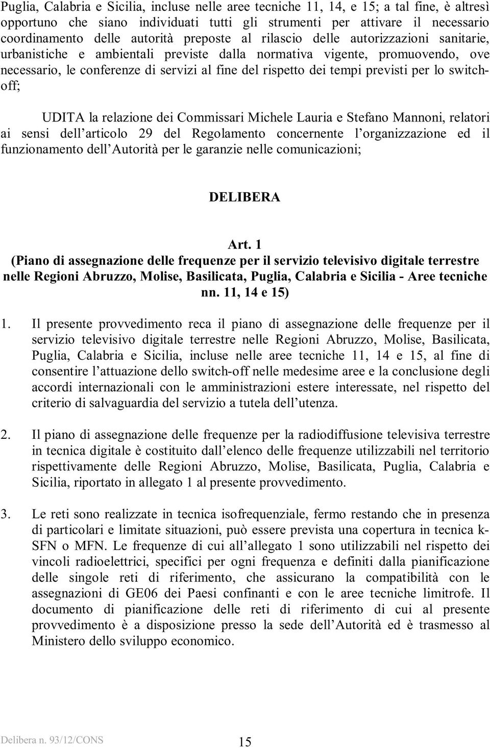 previsti per lo switchoff; UDITA la relazione dei Commissari Michele Lauria e Stefano Mannoni, relatori ai sensi dell articolo 29 del Regolamento concernente l organizzazione ed il funzionamento dell