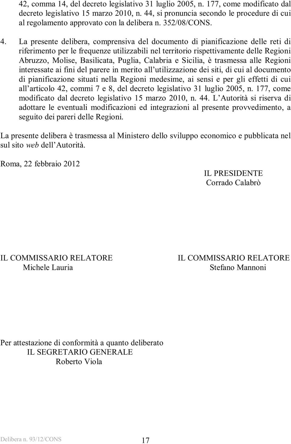 La presente delibera, comprensiva del documento di pianificazione delle reti di riferimento per le frequenze utilizzabili nel territorio rispettivamente delle Regioni Abruzzo, Molise, Basilicata,