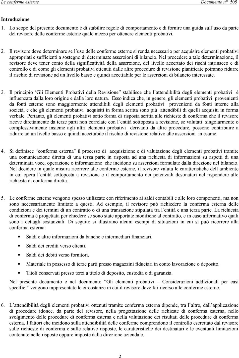 Il revisore deve determinare se l uso delle conferme esterne si renda necessario per acquisire elementi probativi appropriati e sufficienti a sostegno di determinate asserzioni di bilancio.