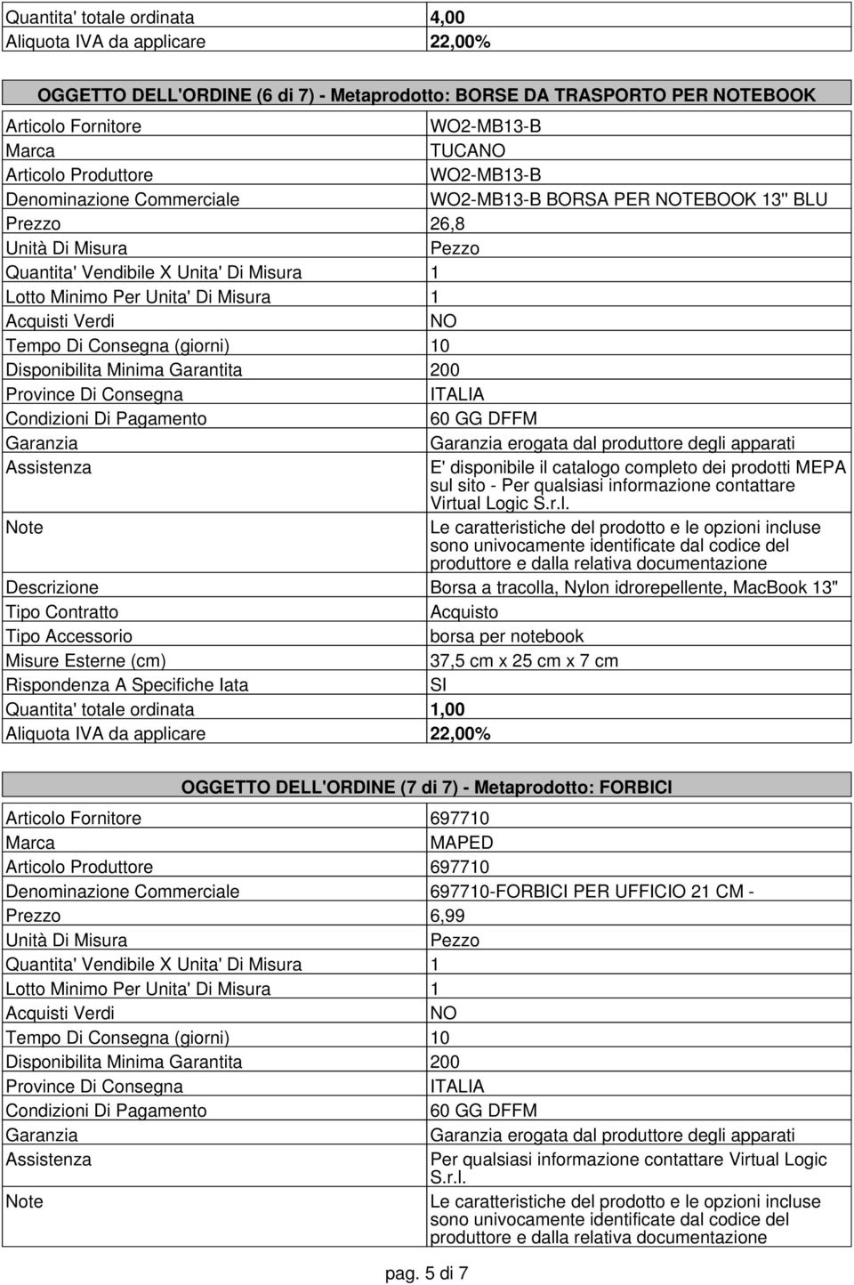 Misure Esterne (cm) 37,5 cm x 25 cm x 7 cm Rispondenza A Specifiche Iata SI Quantita' totale ordinata 1,00 OGGETTO DELL'ORDINE (7 di 7) -