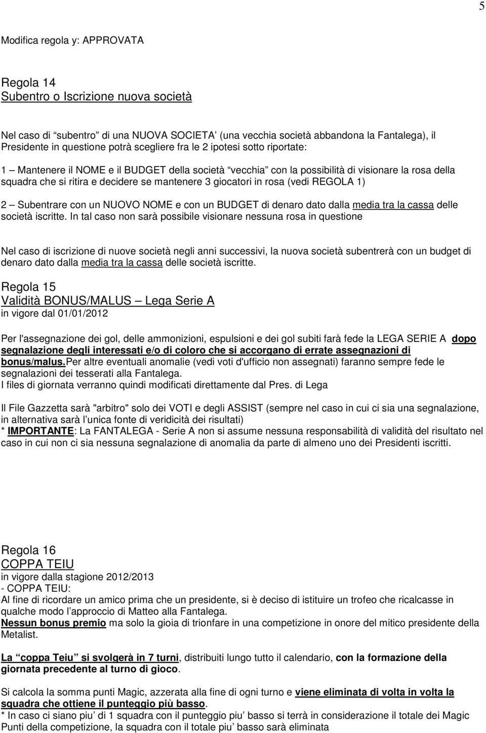 giocatori in rosa (vedi REGOLA 1) 2 Subentrare con un NUOVO NOME e con un BUDGET di denaro dato dalla media tra la cassa delle società iscritte.