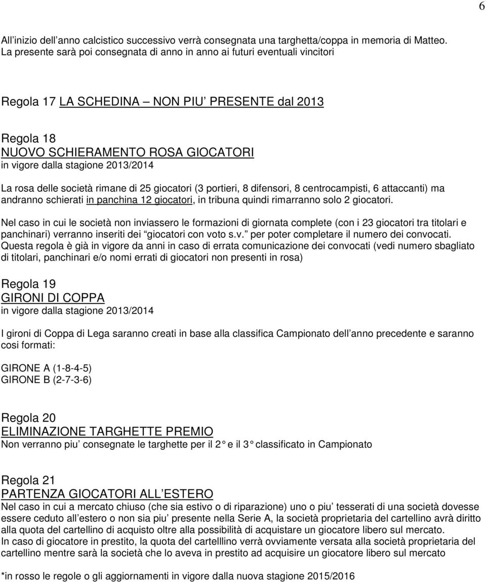 2013/2014 La rosa delle società rimane di 25 giocatori (3 portieri, 8 difensori, 8 centrocampisti, 6 attaccanti) ma andranno schierati in panchina 12 giocatori, in tribuna quindi rimarranno solo 2