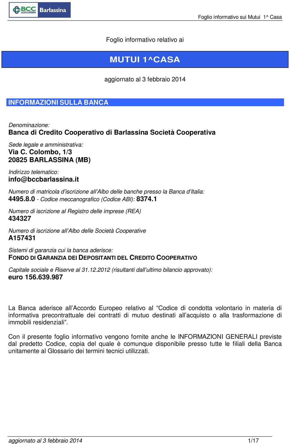 1 Numero di iscrizione al Registro delle imprese (REA) 434327 Numero di iscrizione all Albo delle Società Cooperative A157431 Sistemi di garanzia cui la banca aderisce: FONDO DI GARANZIA DEI