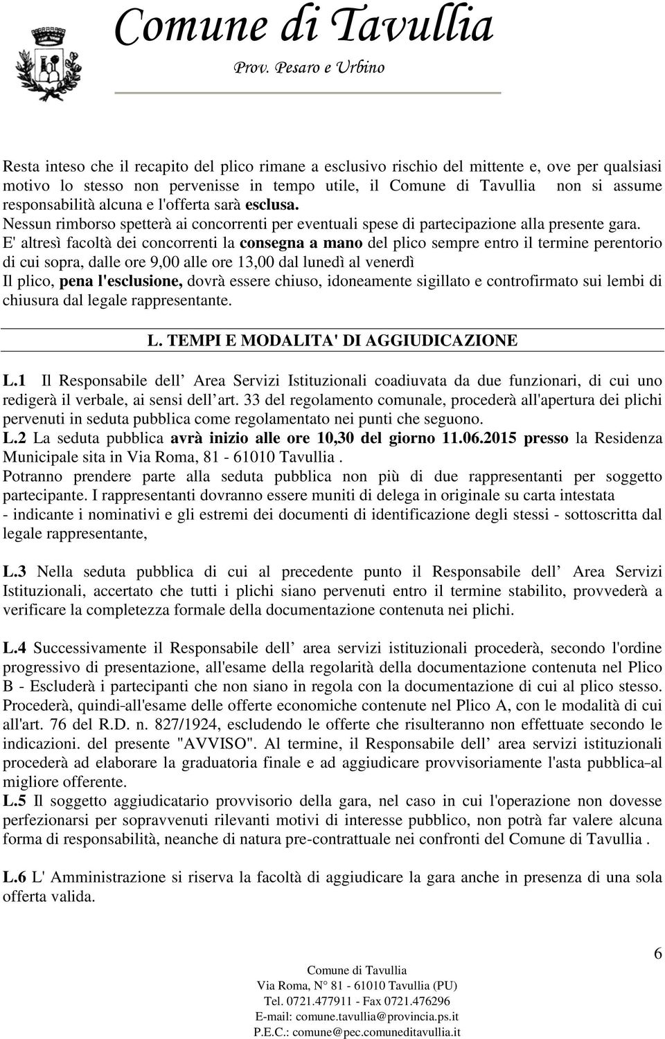 E' altresì facoltà dei concorrenti la consegna a mano del plico sempre entro il termine perentorio di cui sopra, dalle ore 9,00 alle ore 13,00 dal lunedì al venerdì Il plico, pena l'esclusione, dovrà