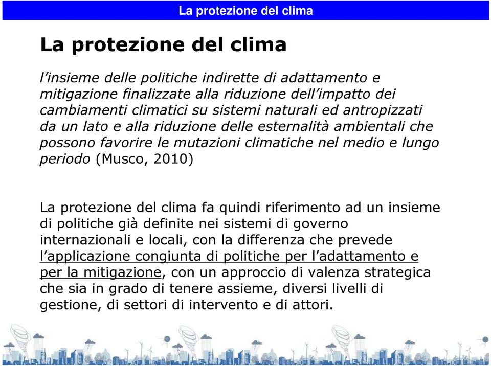 protezione del clima fa quindi riferimento ad un insieme di politiche già definite nei sistemi di governo internazionali e locali, con la differenza che prevede l applicazione