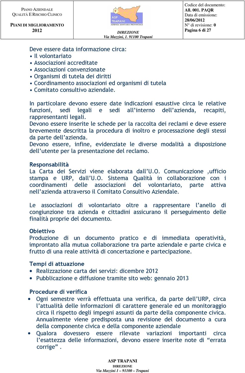 Devono essere inserite le schede per la raccolta dei reclami e deve essere brevemente descritta la procedura di inoltro e processazione degli stessi da parte dell azienda.