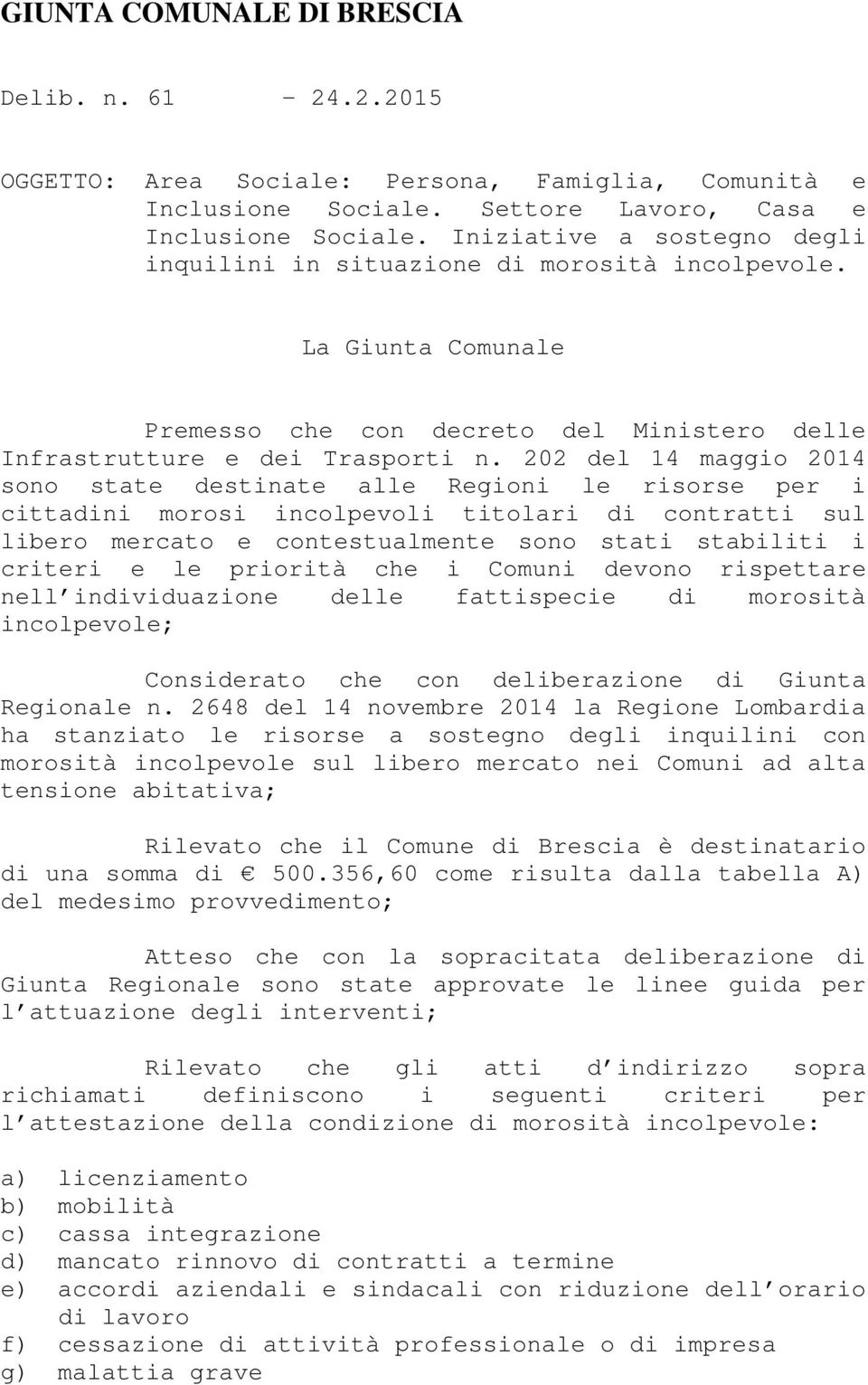 202 del 14 maggio 2014 sono state destinate alle Regioni le risorse per i cittadini morosi incolpevoli titolari di contratti sul libero mercato e contestualmente sono stati stabiliti i criteri e le