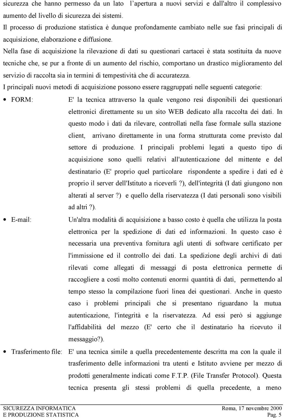 Nella fase di acquisizione la rilevazione di dati su questionari cartacei è stata sostituita da nuove tecniche che, se pur a fronte di un aumento del rischio, comportano un drastico miglioramento del