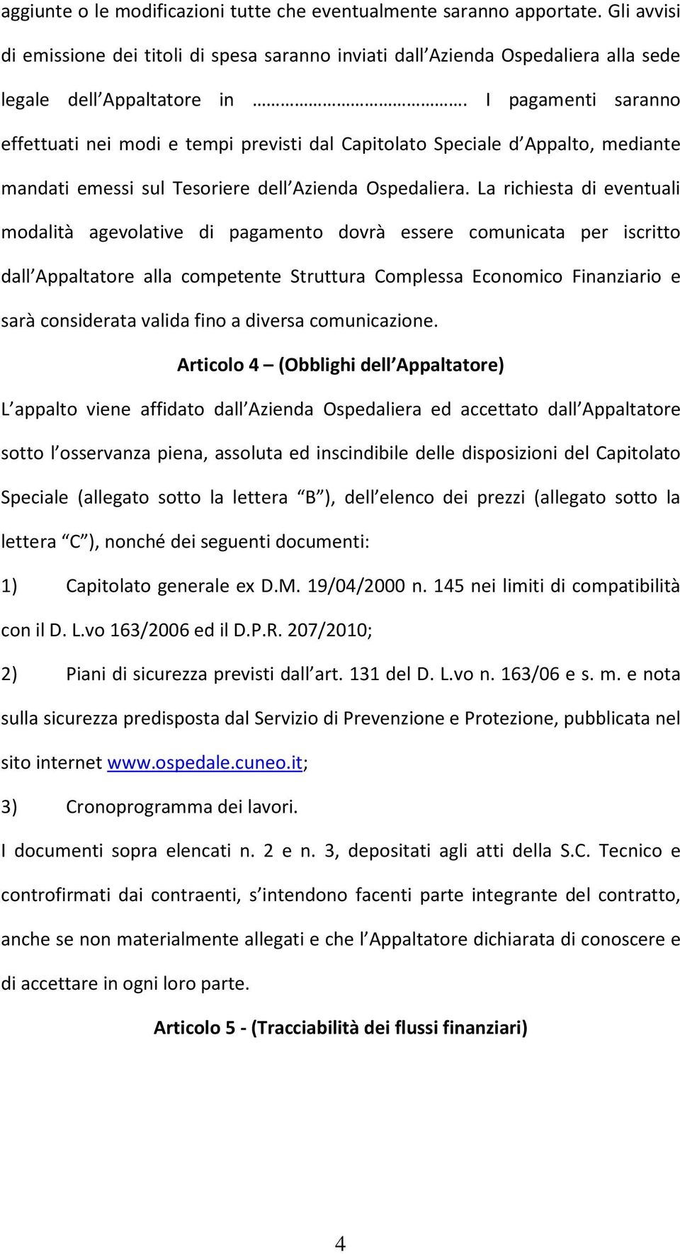 La richiesta di eventuali modalità agevolative di pagamento dovrà essere comunicata per iscritto dall Appaltatore alla competente Struttura Complessa Economico Finanziario e sarà considerata valida