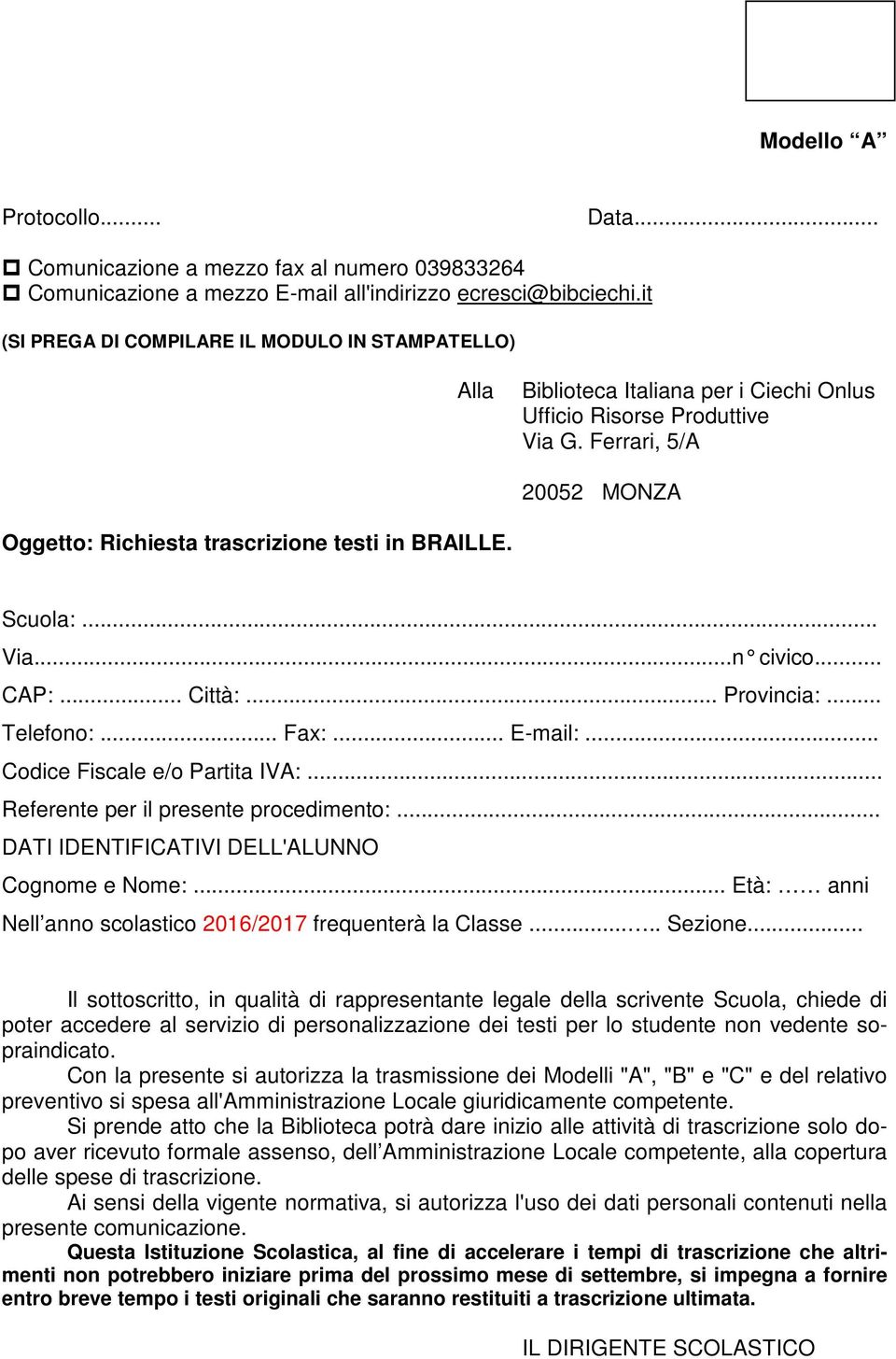 Ferrari, 5/A 20052 MONZA Oggetto: Richiesta trascrizione testi in BRAILLE. Scuola:... Via.n civico... CAP:... Città:... Provincia:... Telefono:... Fax:... E-mail:... Codice Fiscale e/o Partita IVA:.