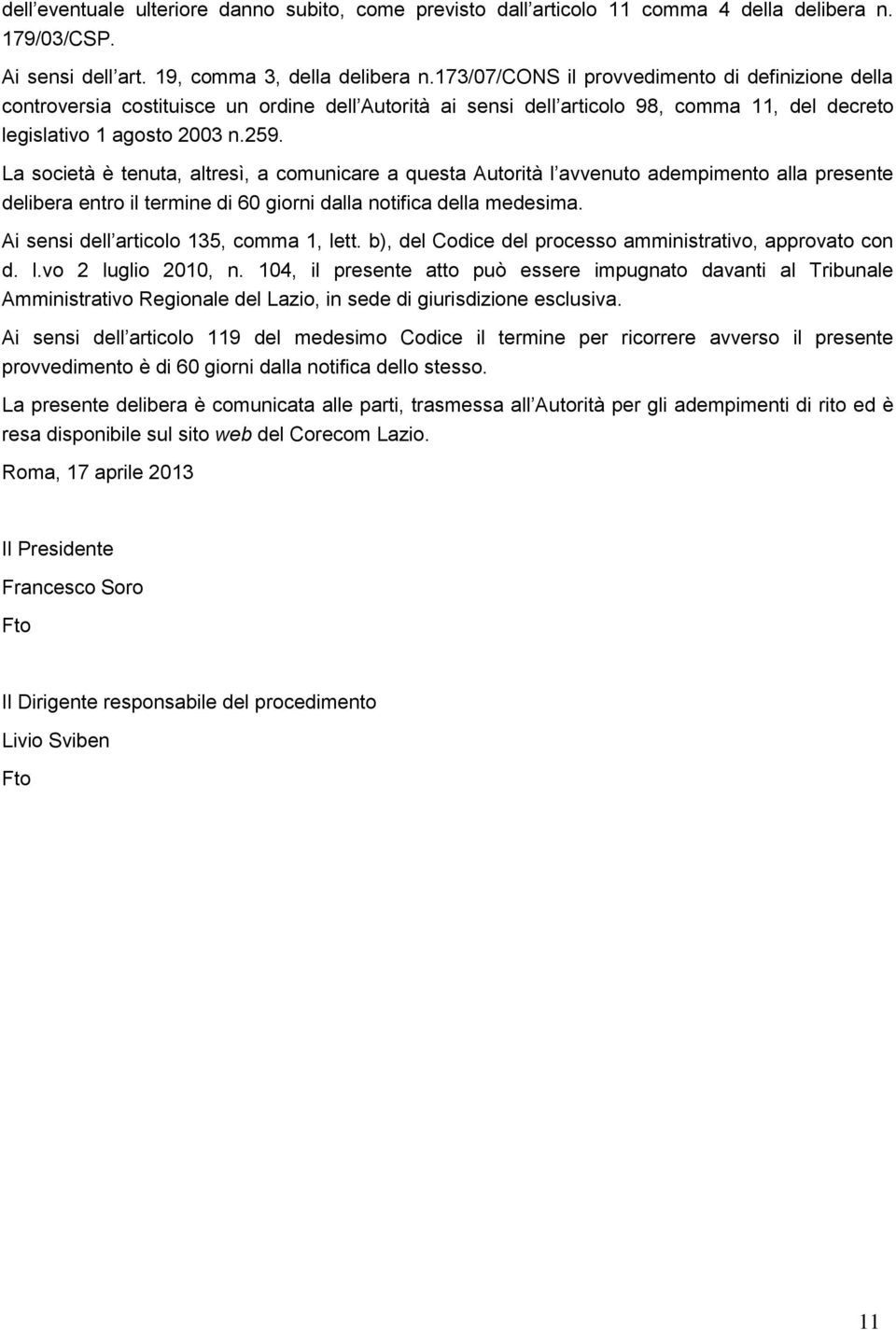 La società è tenuta, altresì, a comunicare a questa Autorità l avvenuto adempimento alla presente delibera entro il termine di 60 giorni dalla notifica della medesima.