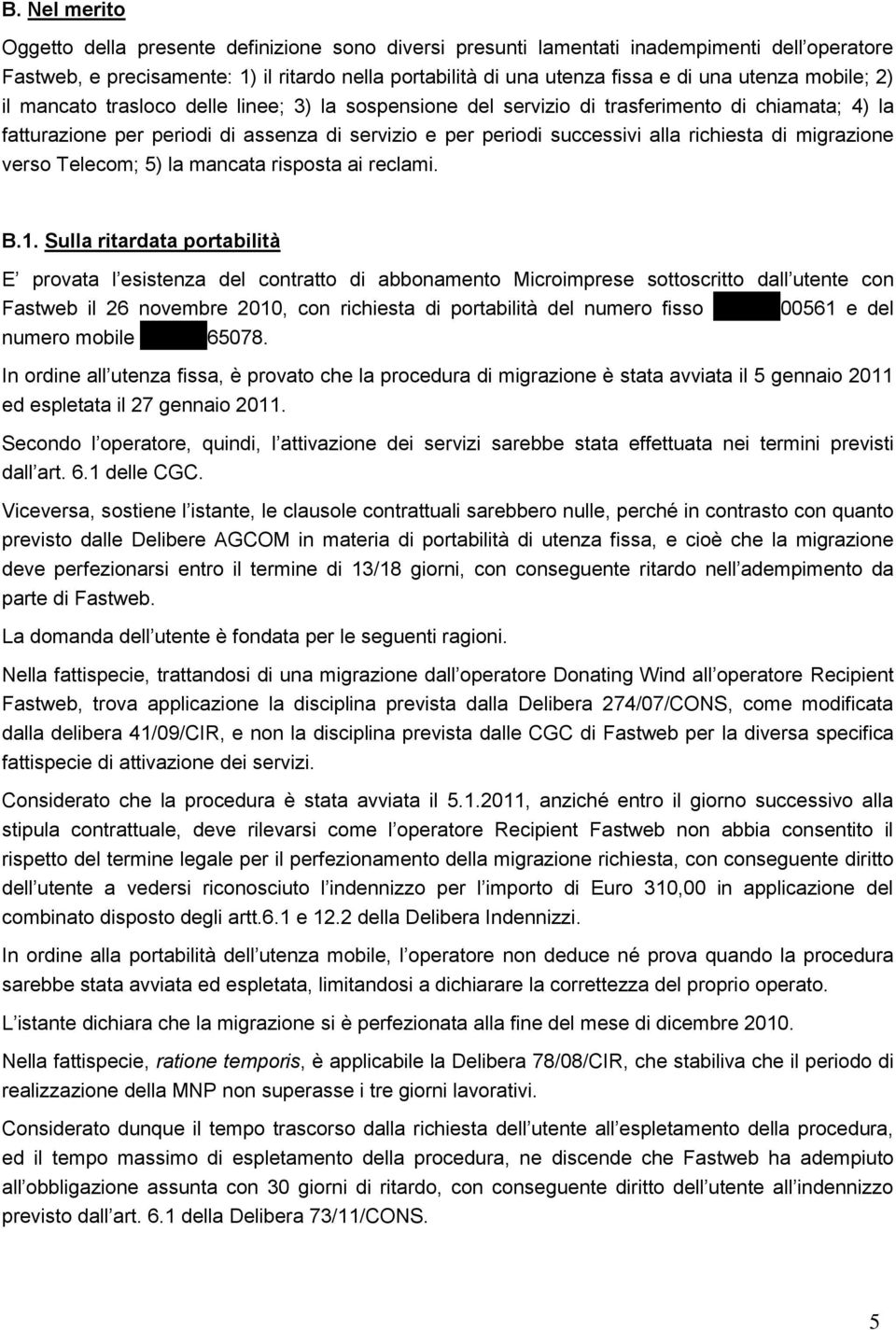 richiesta di migrazione verso Telecom; 5) la mancata risposta ai reclami. B.1.