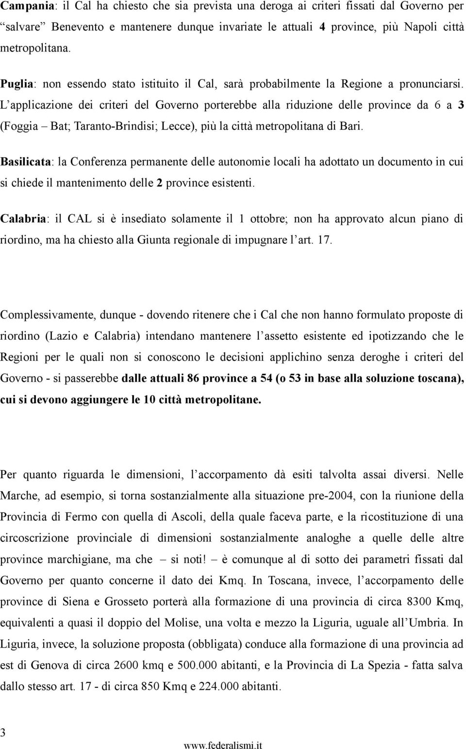 L applicazione dei criteri del Governo porterebbe alla riduzione delle province da 6 a 3 (Foggia Bat; Taranto-Brindisi; Lecce), più la città metropolitana di Bari.