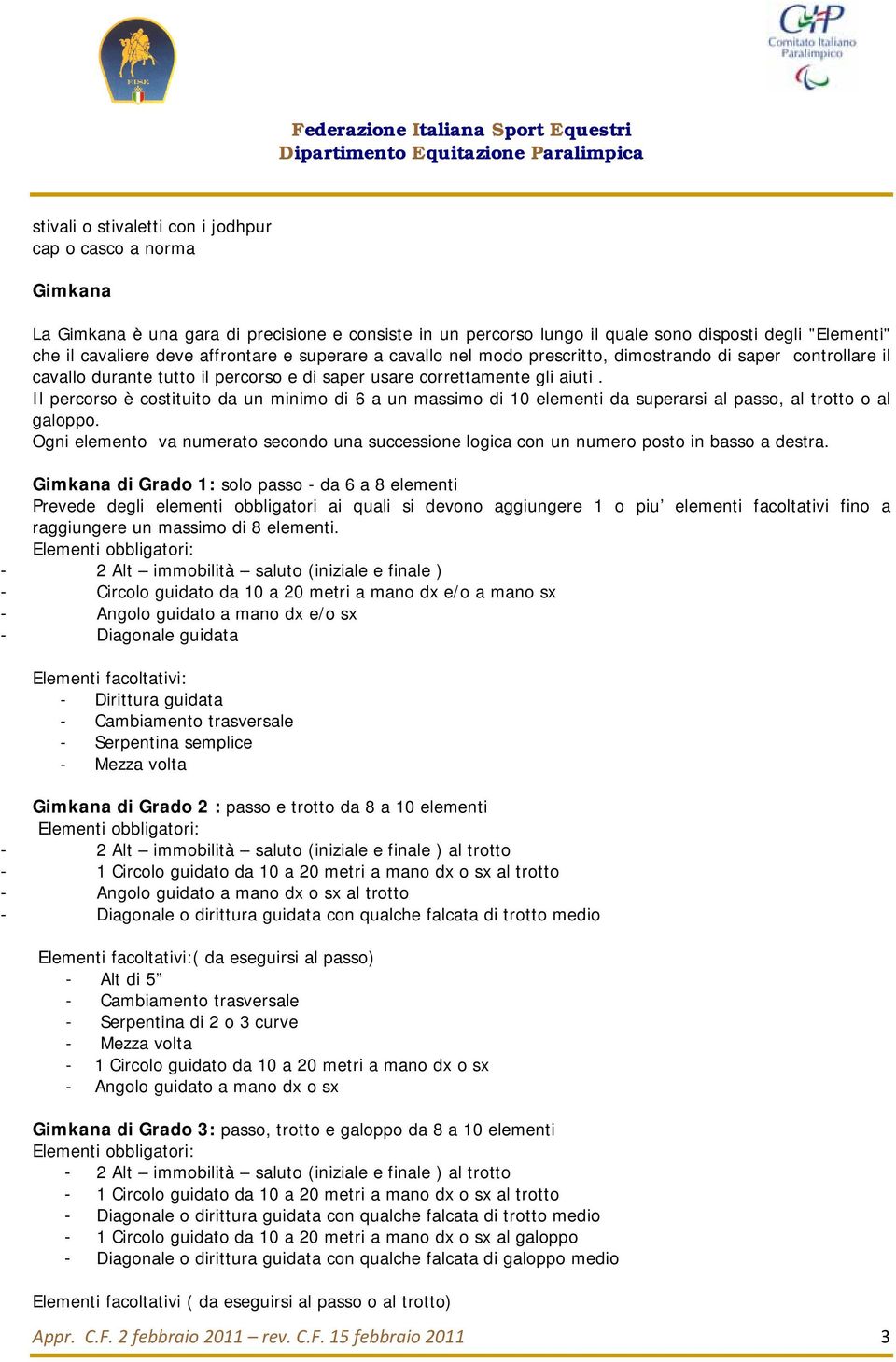 Il percorso è costituito da un minimo di 6 a un massimo di 10 elementi da superarsi al passo, al trotto o al galoppo.