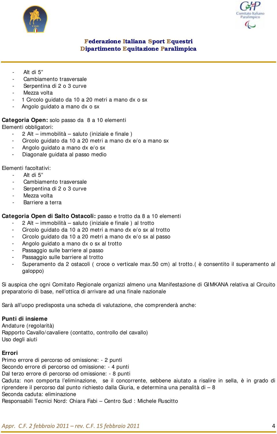 o 3 curve - Barriere a terra Categoria Open di Salto Ostacoli: passo e trotto da 8 a 10 elementi - 2 Alt immobilità saluto (iniziale e finale ) al trotto - Circolo guidato da 10 a 20 metri a mano dx