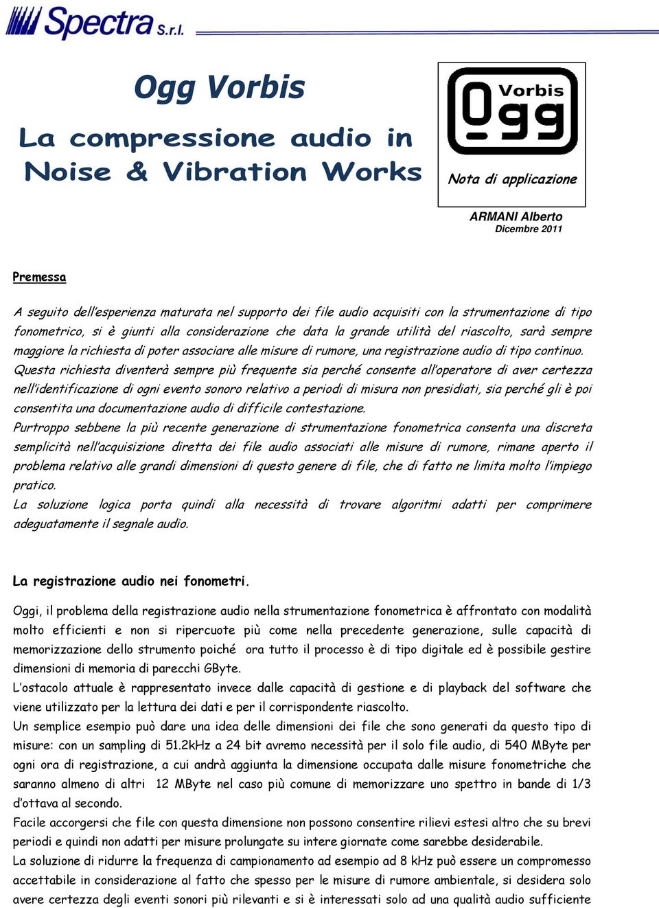 Questa richiesta diventerà sempre più frequente sia perché consente all operatore di aver certezza nell identificazione di ogni evento sonoro relativo a periodi di misura non presidiati, sia perché