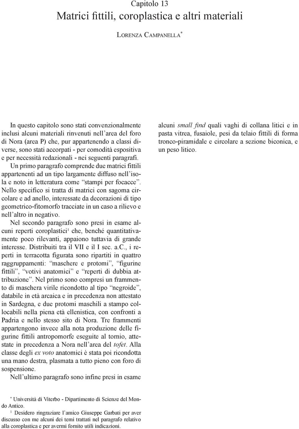 Un primo paragrafo comprende due matrici fittili appartenenti ad un tipo largamente diffuso nell isola e noto in letteratura come stampi per focacce.