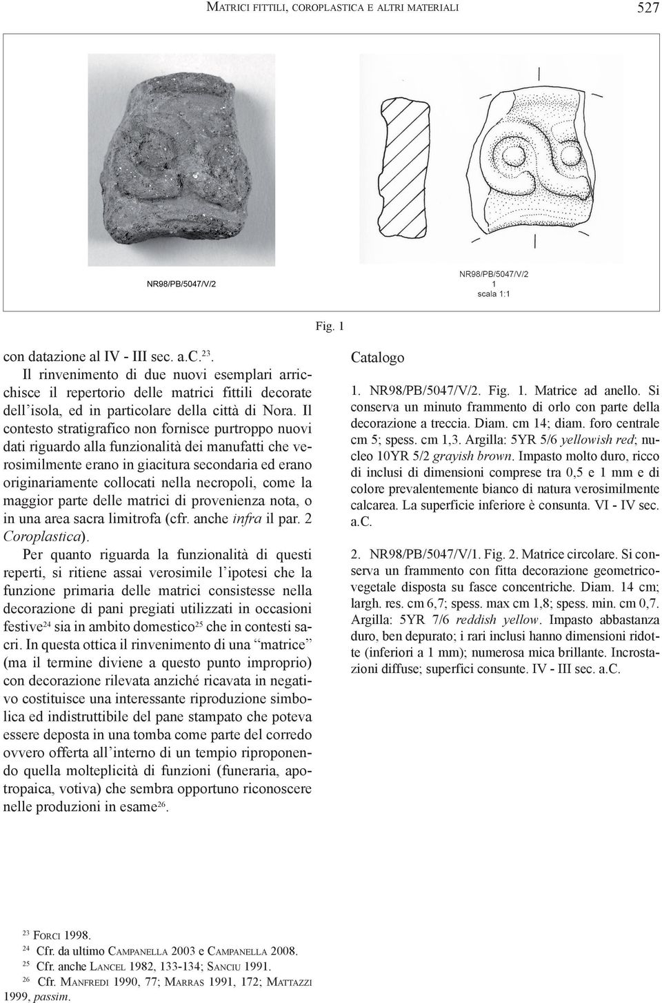 Il contesto stratigrafico non fornisce purtroppo nuovi dati riguardo alla funzionalità dei manufatti che verosimilmente erano in giacitura secondaria ed erano originariamente collocati nella