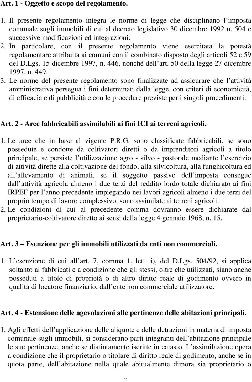 In particolare, con il presente regolamento viene esercitata la potestà regolamentare attribuita ai comuni con il combinato disposto degli articoli 52 e 59 del D.Lgs. 15 dicembre 1997, n.