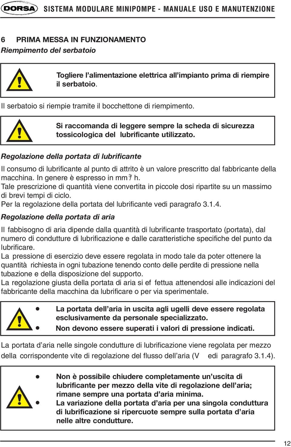 Regolazione della portata di lubrificante Il consumo di lubrificante al punto di attrito è un valore prescritto dal fabbricante della 3 macchina. In genere è espresso in mm / h.