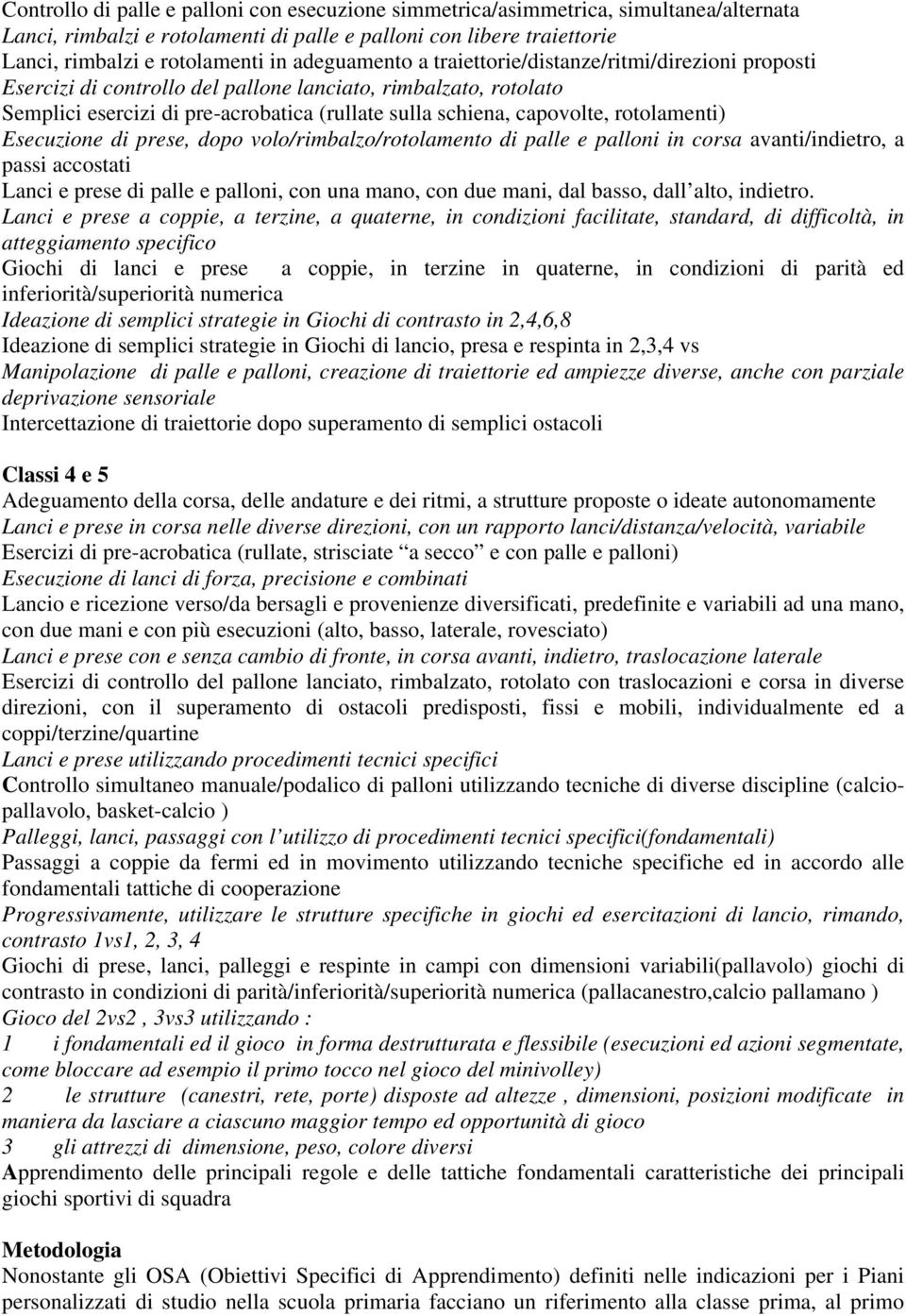 rotolamenti) Esecuzione di prese, dopo volo/rimbalzo/rotolamento di palle e palloni in corsa avanti/indietro, a passi accostati Lanci e prese di palle e palloni, con una mano, con due mani, dal