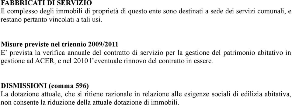 E prevista la verifica annuale del contratto di servizio per la gestione del patrimonio abitativo in gestione ad ACER, e nel 2010 l