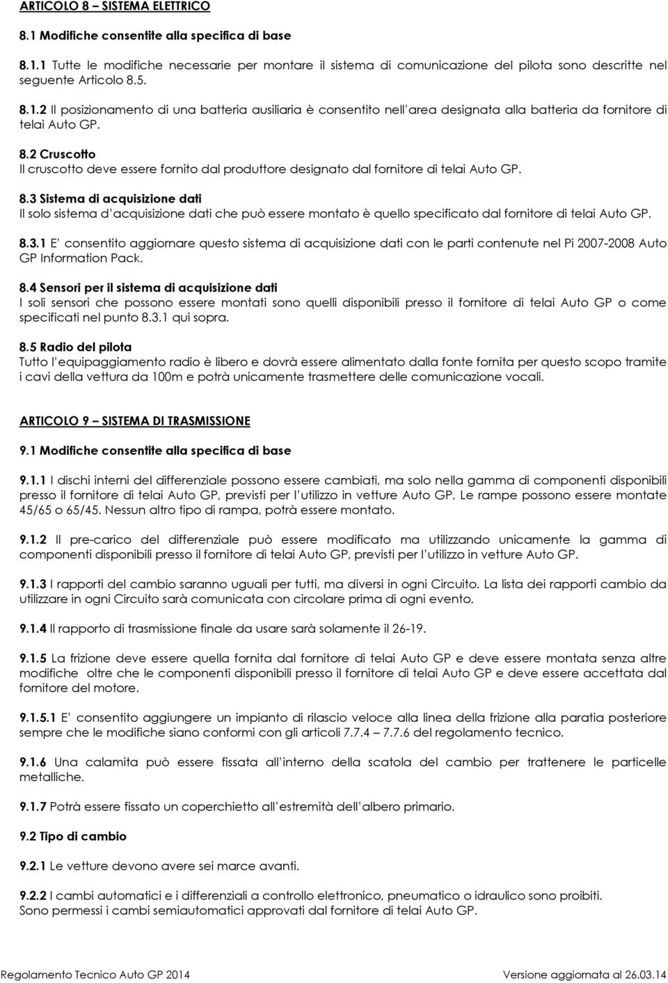 8.3 Sistema di acquisizione dati Il solo sistema d acquisizione dati che può essere montato è quello specificato dal fornitore di telai Auto GP. 8.3.1 E consentito aggiornare questo sistema di acquisizione dati con le parti contenute nel Pi 2007-2008 Auto GP Information Pack.