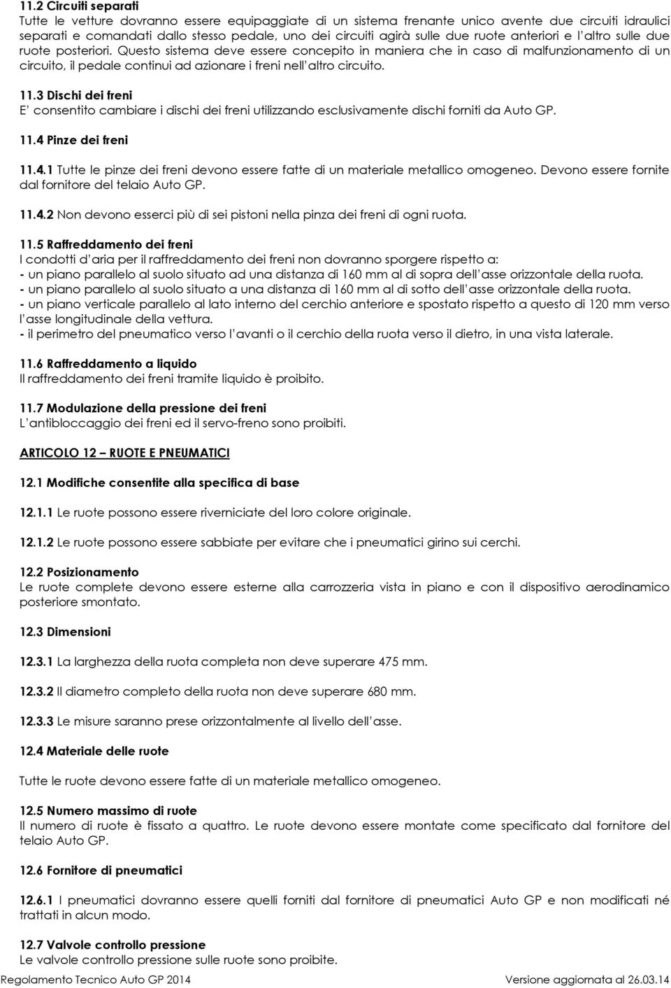 Questo sistema deve essere concepito in maniera che in caso di malfunzionamento di un circuito, il pedale continui ad azionare i freni nell altro circuito. 11.