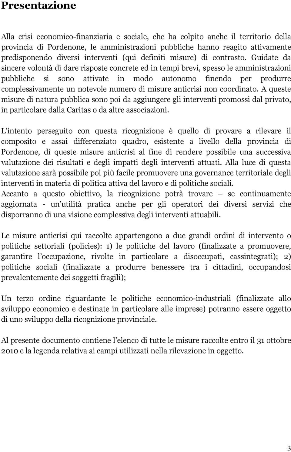 Guidate da sincere volontà di dare risposte concrete ed in tempi brevi, spesso le amministrazioni pubbliche si sono attivate in modo autonomo finendo per produrre complessivamente un notevole numero