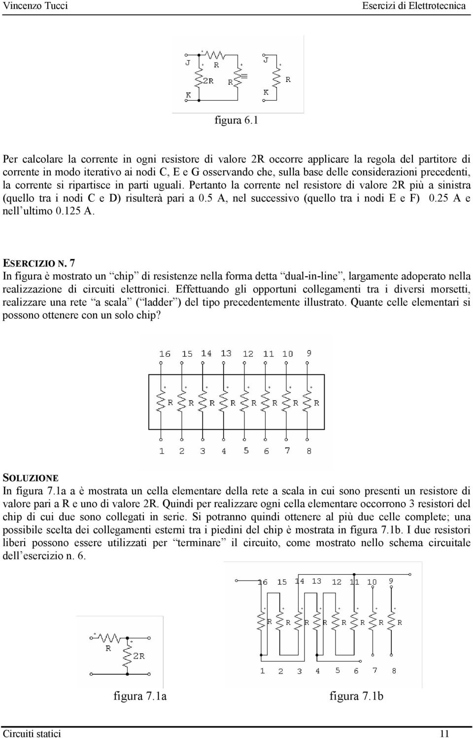 precedenti, la corrente si ripartisce in parti uguali. Pertanto la corrente nel resistore di valore più a sinistra (quello tra i nodi C e D) risulterà pari a 0.