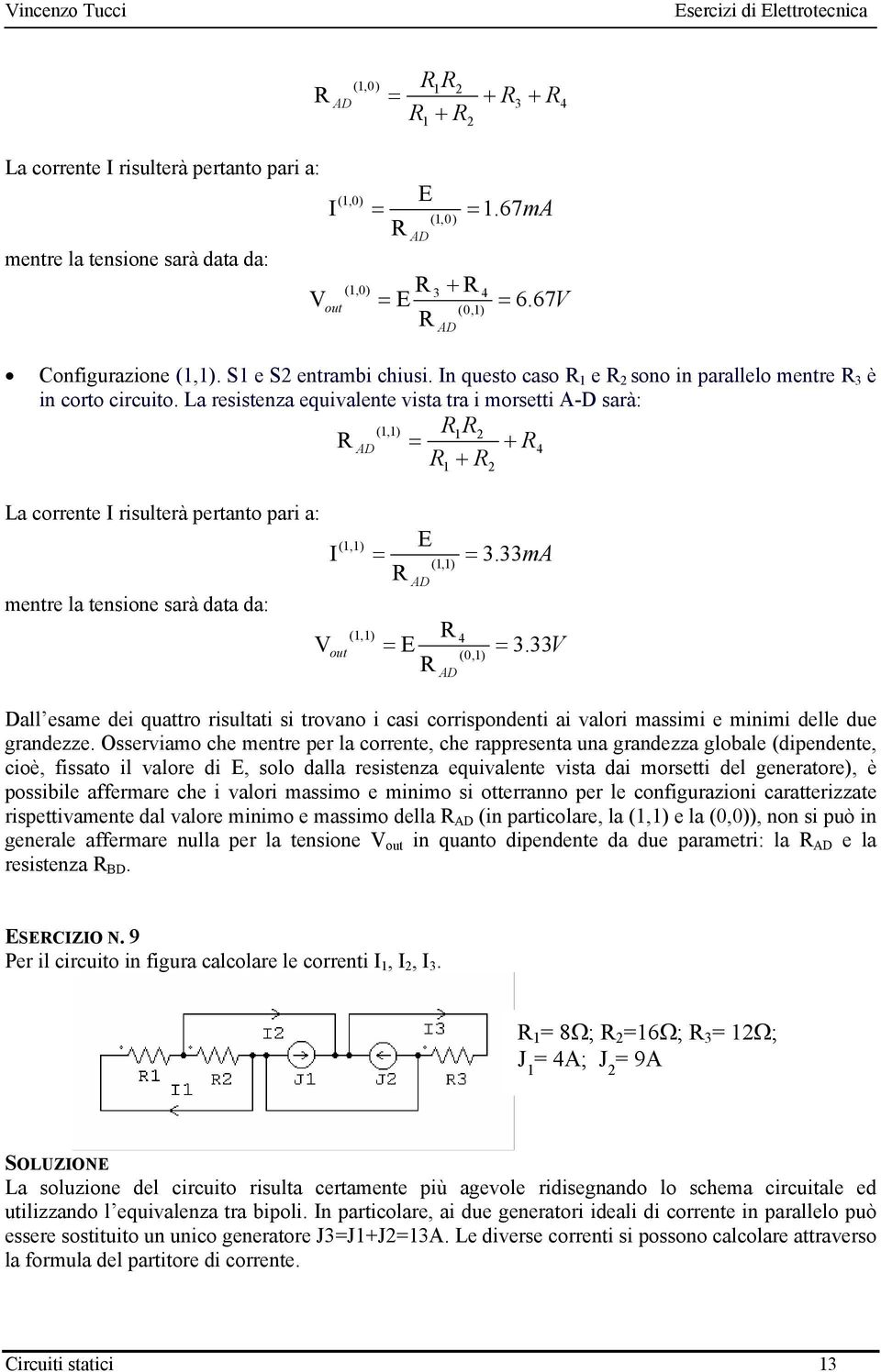 La resistenza equivalente vista tra i morsetti A-D sarà: (,) AD 4 La corrente I risulterà pertanto pari a: mentre la tensione sarà data da: E (,) I (,) AD (,) 4 V E out ( 0,) AD 3.33mA 3.