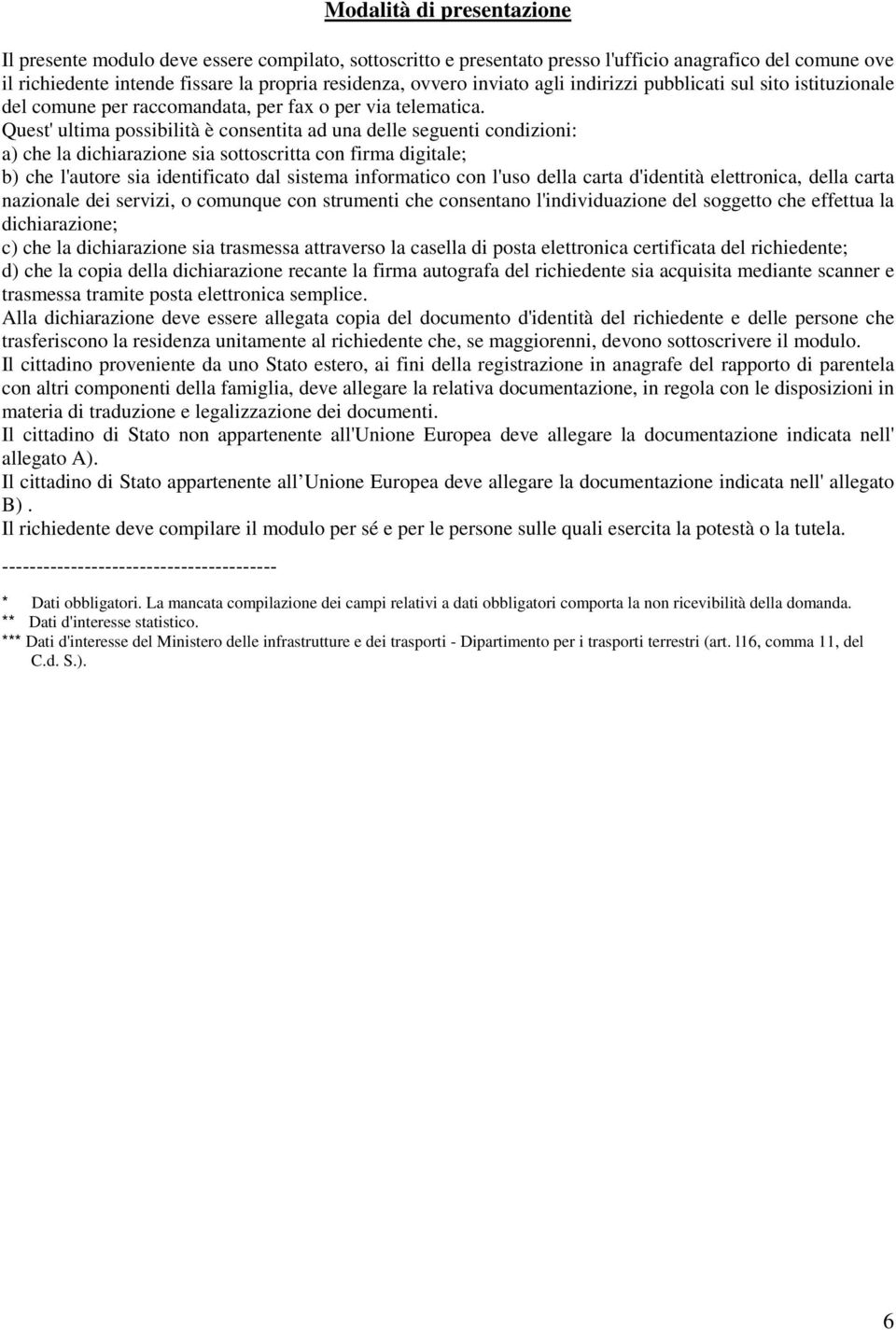 Quest' ultima possibilità è consentita ad una delle seguenti condizioni: a) che la dichiarazione sia sottoscritta con firma digitale; b) che l'autore sia identificato dal sistema informatico con