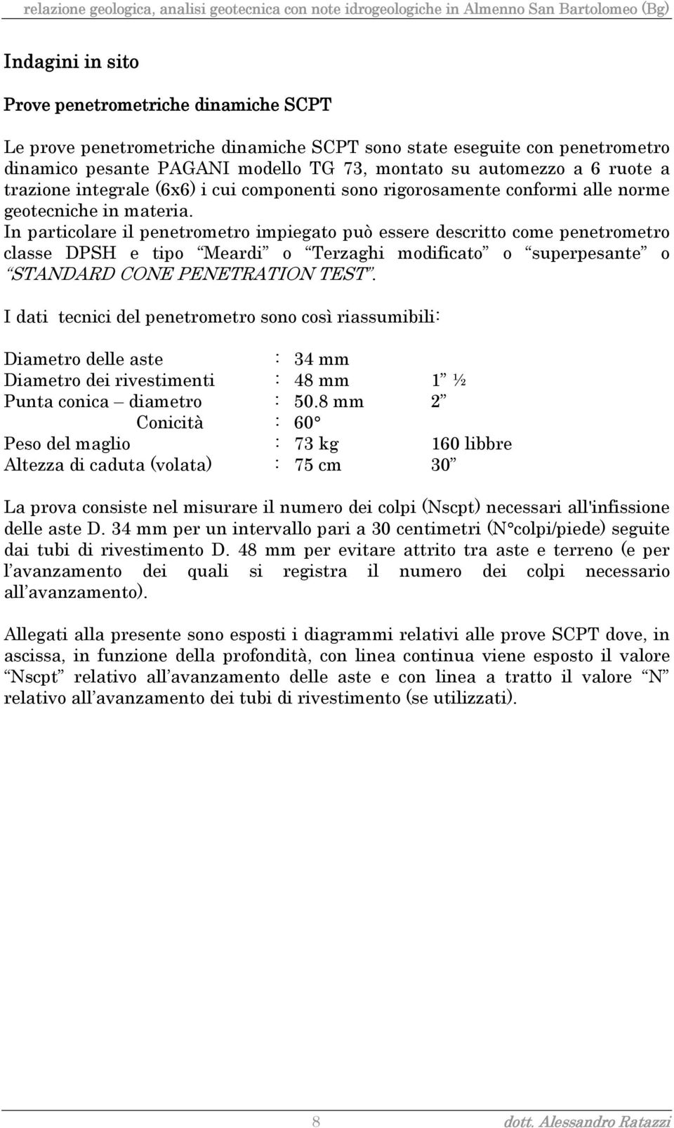 In particolare il penetrometro impiegato può essere descritto come penetrometro classe DPSH e tipo Meardi o Terzaghi modificato o superpesante o STANDARD CONE PENETRATION TEST.