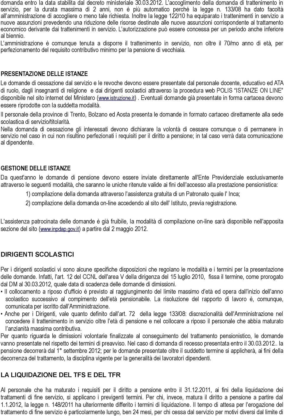 Inoltre la legge 122/10 ha equiparato i trattenimenti in servizio a nuove assunzioni prevedendo una riduzione delle risorse destinate alle nuove assunzioni corrispondente al trattamento economico