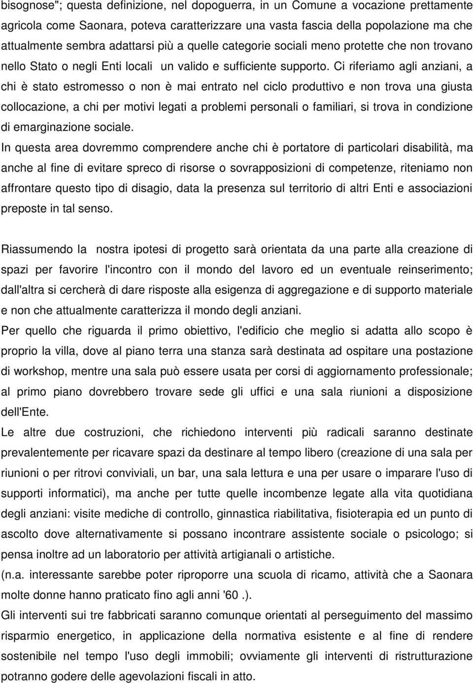 Ci riferiamo agli anziani, a chi è stato estromesso o non è mai entrato nel ciclo produttivo e non trova una giusta collocazione, a chi per motivi legati a problemi personali o familiari, si trova in