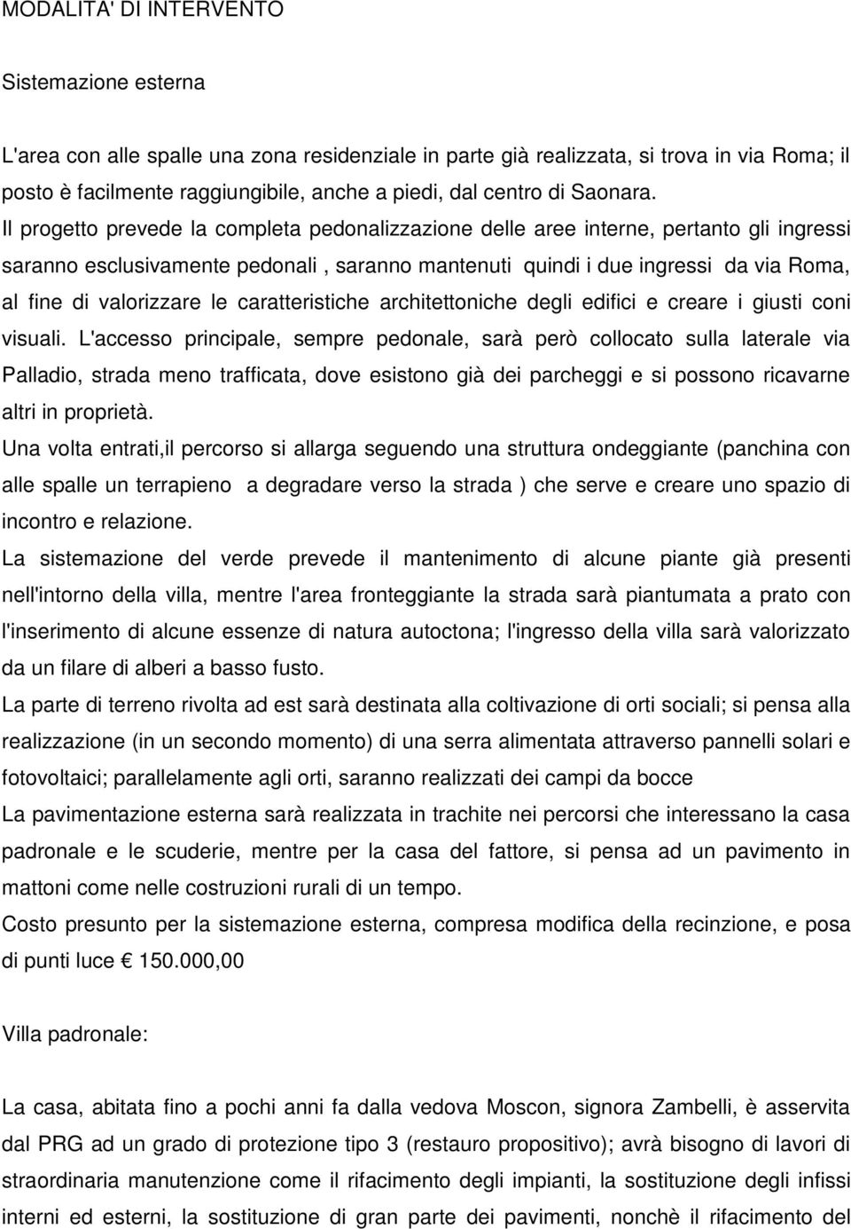 Il progetto prevede la completa pedonalizzazione delle aree interne, pertanto gli ingressi saranno esclusivamente pedonali, saranno mantenuti quindi i due ingressi da via Roma, al fine di valorizzare